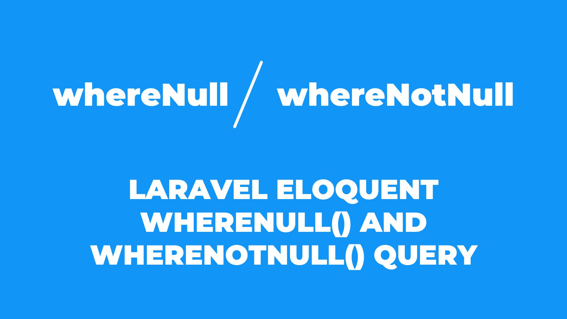Laravel Eloquent whereNull() and whereNotNull() Query