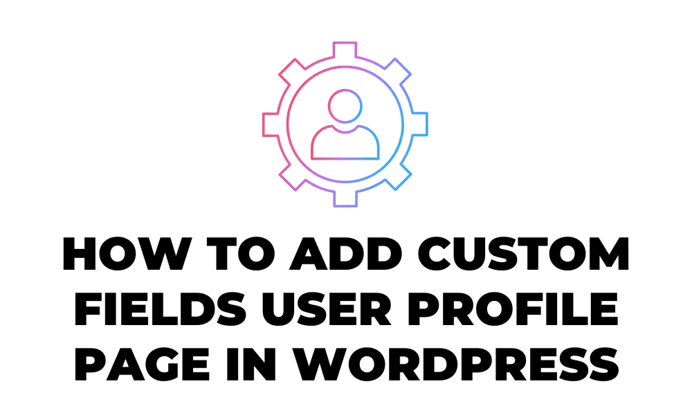 How to add Custom Fields User Profile Page in WordPress
