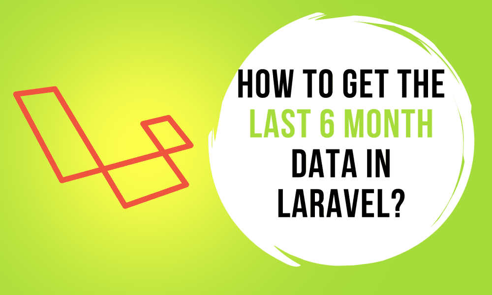 How to Get the Last 6 Month Data in Laravel?